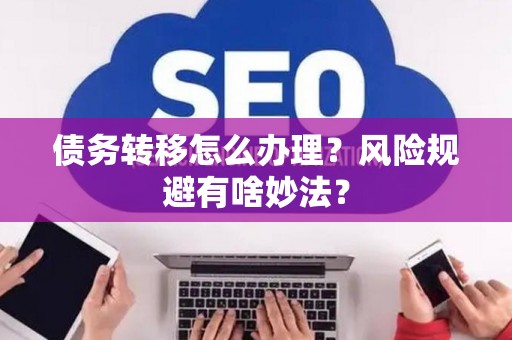 债务转移怎么办理？风险规避有啥妙法？